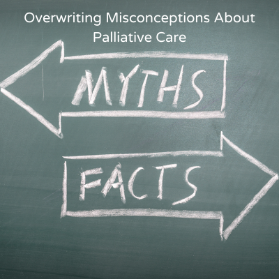 Overwriting Misconceptions About Palliative Care